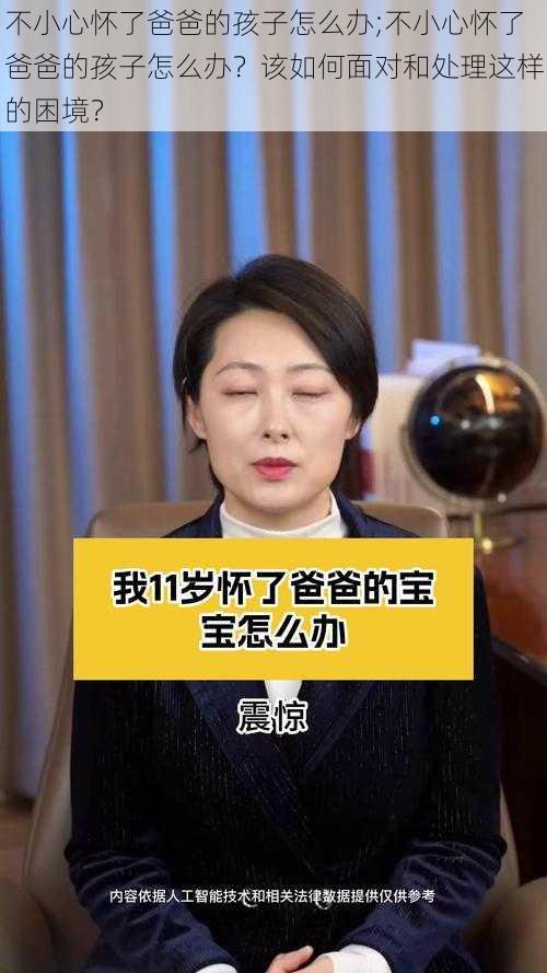 不小心怀了爸爸的孩子怎么办;不小心怀了爸爸的孩子怎么办？该如何面对和处理这样的困境？