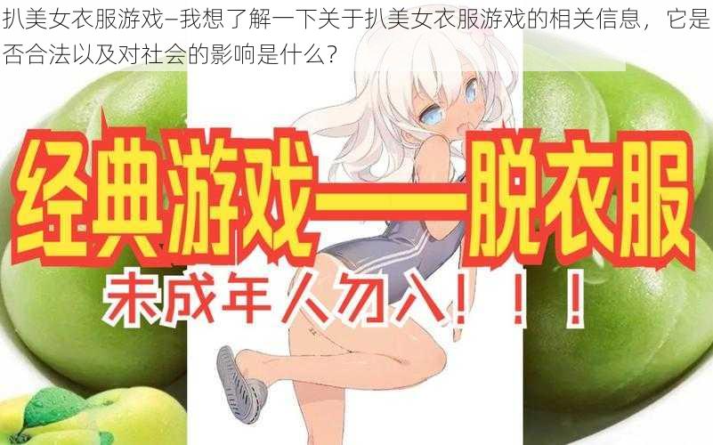 扒美女衣服游戏—我想了解一下关于扒美女衣服游戏的相关信息，它是否合法以及对社会的影响是什么？