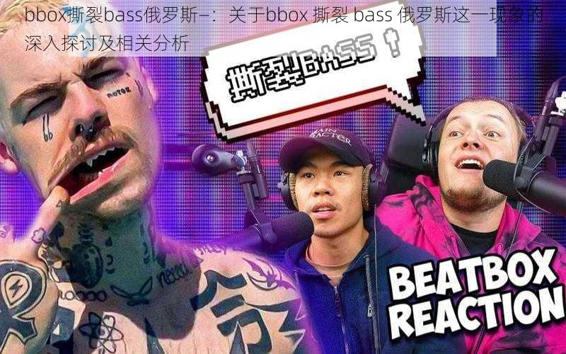 bbox撕裂bass俄罗斯—：关于bbox 撕裂 bass 俄罗斯这一现象的深入探讨及相关分析