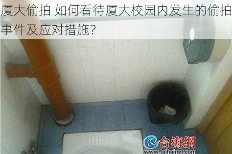 厦大偷拍 如何看待厦大校园内发生的偷拍事件及应对措施？