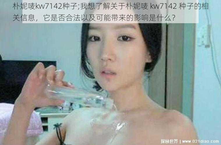 朴妮唛kw7142种子;我想了解关于朴妮唛 kw7142 种子的相关信息，它是否合法以及可能带来的影响是什么？