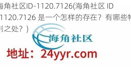 海角社区ID-1120.7126(海角社区 ID-1120.7126 是一个怎样的存在？有哪些特别之处？)