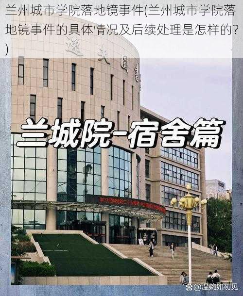 兰州城市学院落地镜事件(兰州城市学院落地镜事件的具体情况及后续处理是怎样的？)