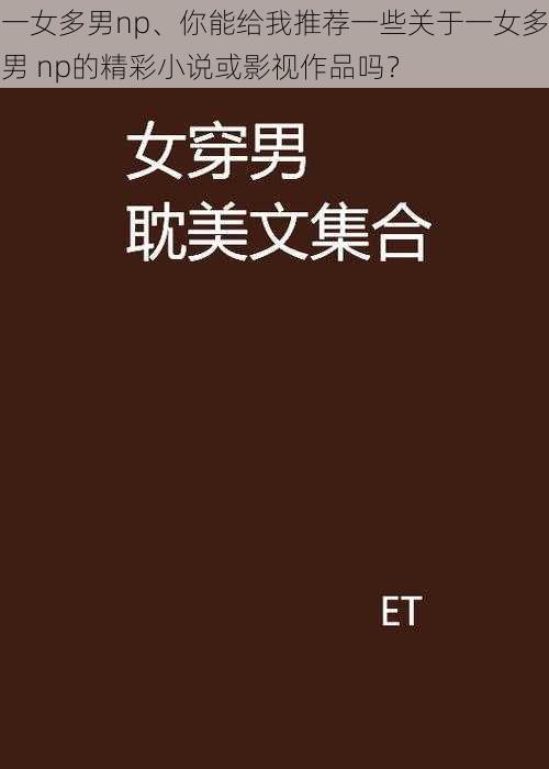 一女多男np、你能给我推荐一些关于一女多男 np的精彩小说或影视作品吗？