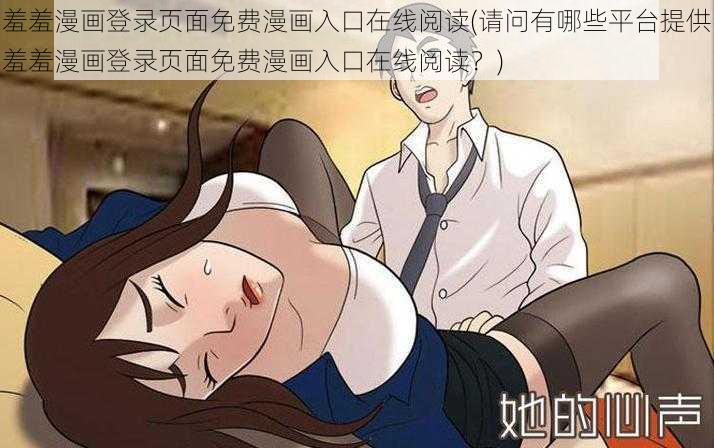 羞羞漫画登录页面免费漫画入口在线阅读(请问有哪些平台提供羞羞漫画登录页面免费漫画入口在线阅读？)