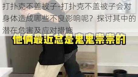 打扑克不盖被子-打扑克不盖被子会对身体造成哪些不良影响呢？探讨其中的潜在危害及应对措施