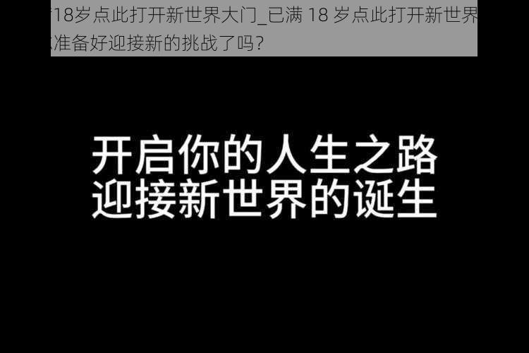 已满18岁点此打开新世界大门_已满 18 岁点此打开新世界大门，你准备好迎接新的挑战了吗？