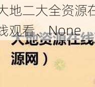 大地二大全资源在线观看、None