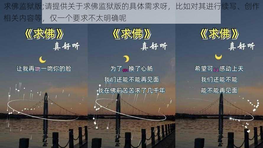 求佛监狱版;请提供关于求佛监狱版的具体需求呀，比如对其进行续写、创作相关内容等，仅一个要求不太明确呢