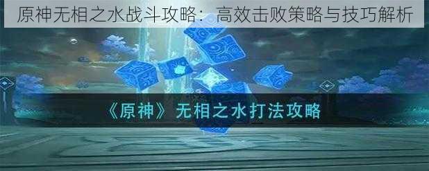 原神无相之水战斗攻略：高效击败策略与技巧解析