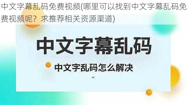 中文字幕乱码免费视频(哪里可以找到中文字幕乱码免费视频呢？求推荐相关资源渠道)