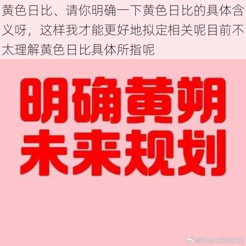 黄色日比、请你明确一下黄色日比的具体含义呀，这样我才能更好地拟定相关呢目前不太理解黄色日比具体所指呢