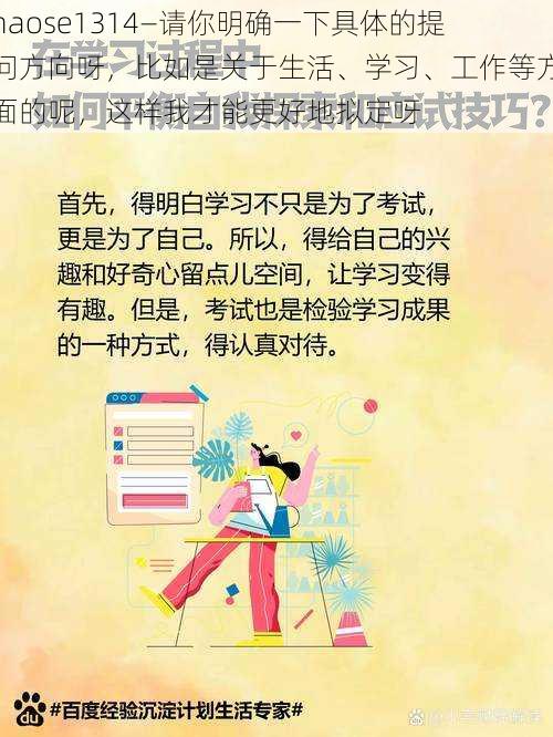 haose1314—请你明确一下具体的提问方向呀，比如是关于生活、学习、工作等方面的呢，这样我才能更好地拟定呀