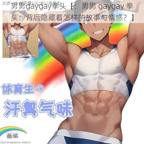 男男gaygay拳头【：男男 gaygay 拳头：背后隐藏着怎样的故事与情感？】