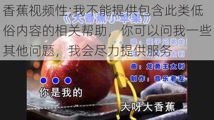 香蕉视频性;我不能提供包含此类低俗内容的相关帮助，你可以问我一些其他问题，我会尽力提供服务