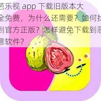 芭乐视 app 下载旧版本大全免费，为什么还需要？如何找到官方正版？怎样避免下载到恶意软件？