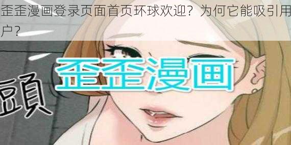 歪歪漫画登录页面首页环球欢迎？为何它能吸引用户？