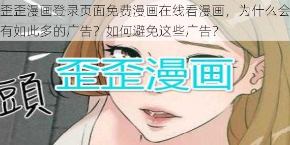 歪歪漫画登录页面免费漫画在线看漫画，为什么会有如此多的广告？如何避免这些广告？