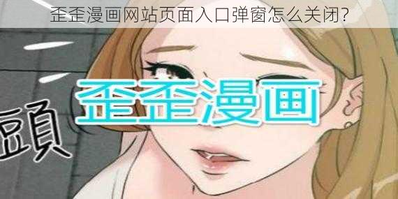 歪歪漫画网站页面入口弹窗怎么关闭？