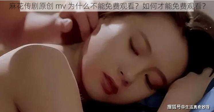 麻花传剧原创 mv 为什么不能免费观看？如何才能免费观看？