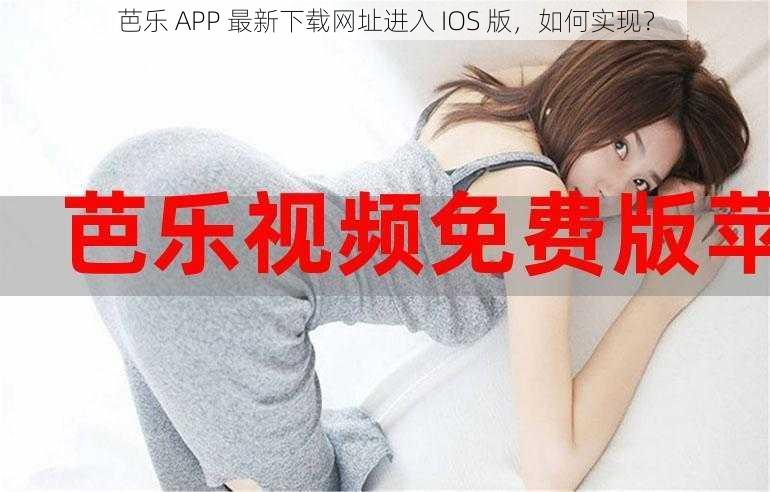 芭乐 APP 最新下载网址进入 IOS 版，如何实现？