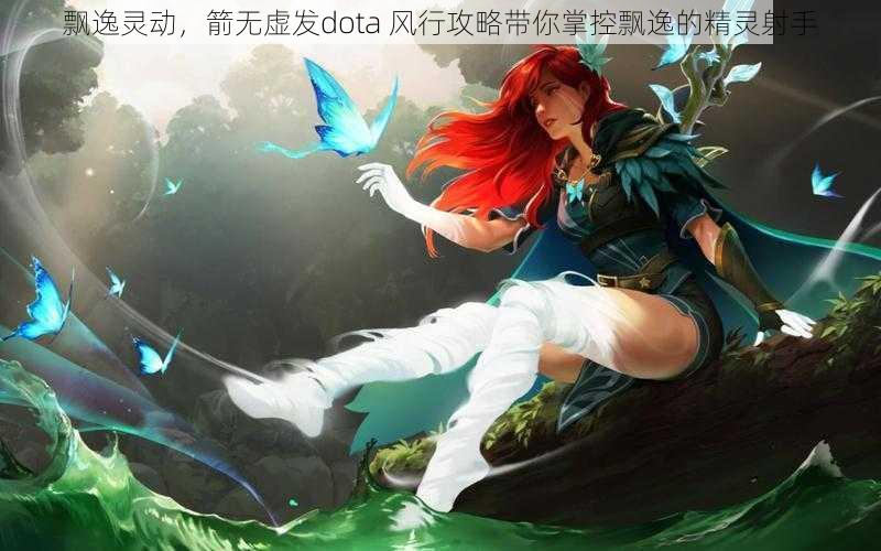 飘逸灵动，箭无虚发dota 风行攻略带你掌控飘逸的精灵射手