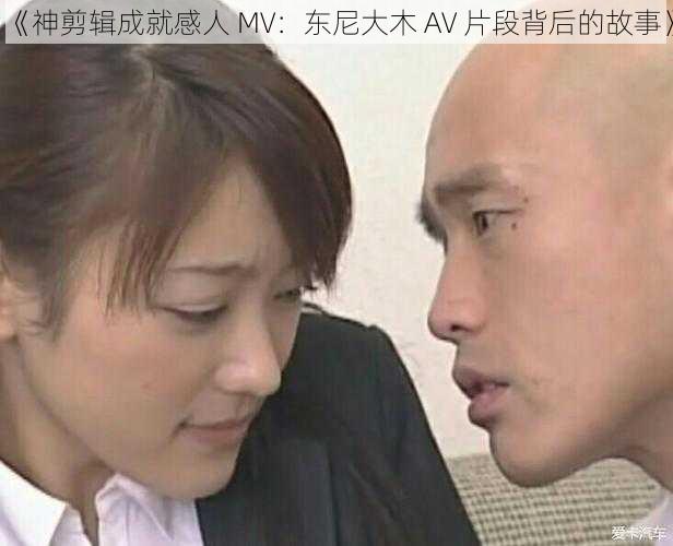 《神剪辑成就感人 MV：东尼大木 AV 片段背后的故事》