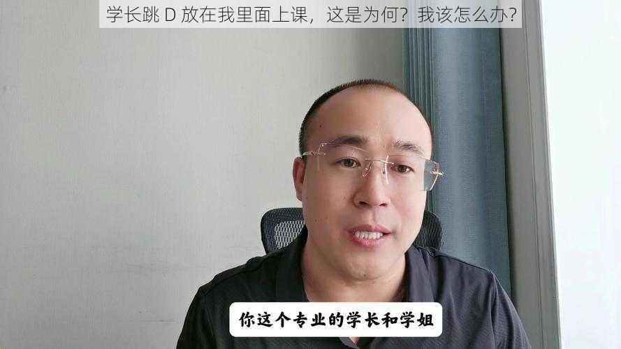 学长跳 D 放在我里面上课，这是为何？我该怎么办？