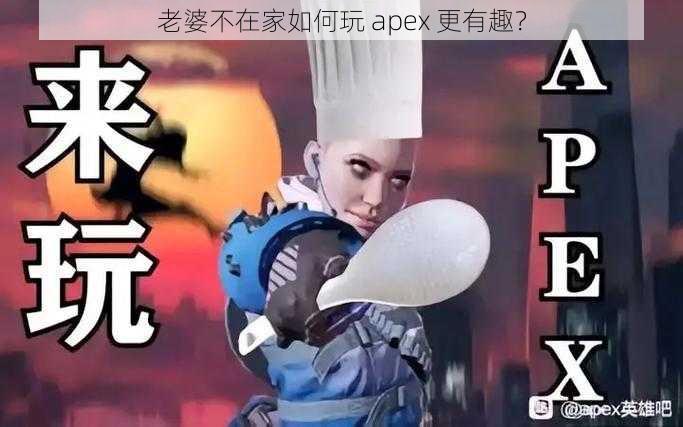 老婆不在家如何玩 apex 更有趣？