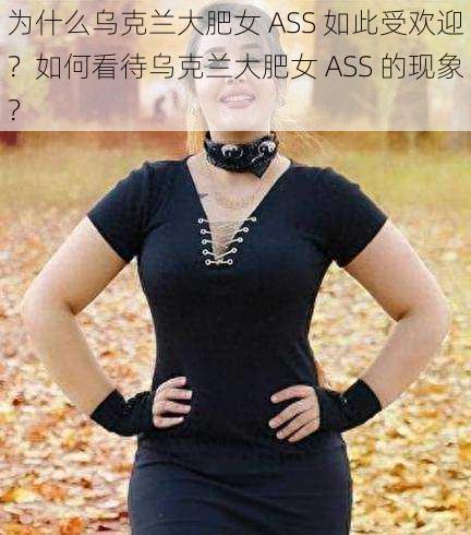 为什么乌克兰大肥女 ASS 如此受欢迎？如何看待乌克兰大肥女 ASS 的现象？