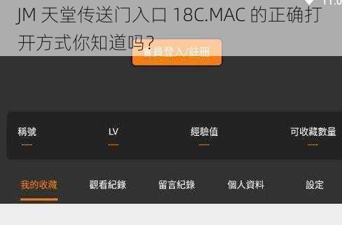 JM 天堂传送门入口 18C.MAC 的正确打开方式你知道吗？