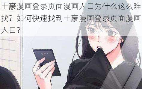 土豪漫画登录页面漫画入口为什么这么难找？如何快速找到土豪漫画登录页面漫画入口？