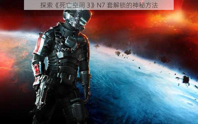 探索《死亡空间 3》N7 套解锁的神秘方法