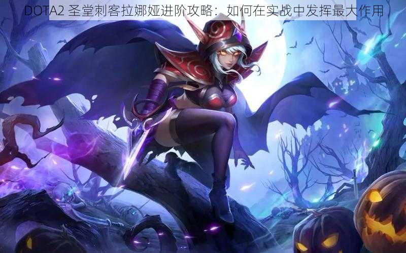 DOTA2 圣堂刺客拉娜娅进阶攻略：如何在实战中发挥最大作用