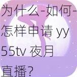 为什么-如何-怎样申请 yy55tv 夜月直播？