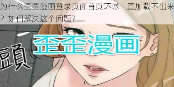 为什么歪歪漫画登录页面首页环球一直加载不出来？如何解决这个问题？