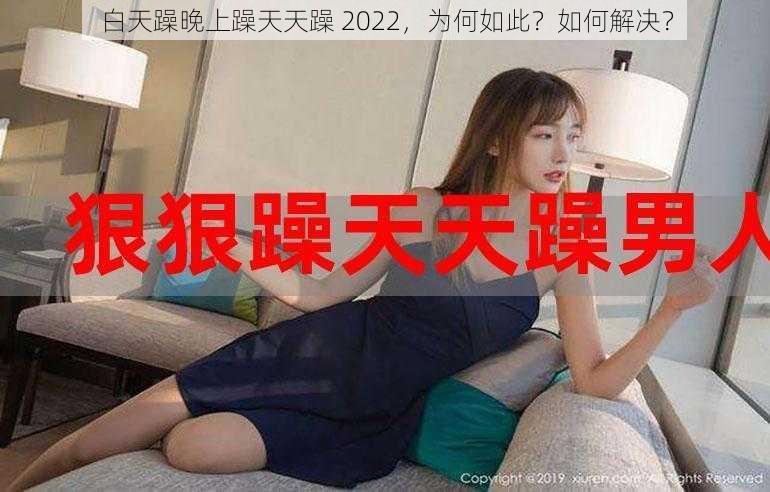 白天躁晚上躁天天躁 2022，为何如此？如何解决？