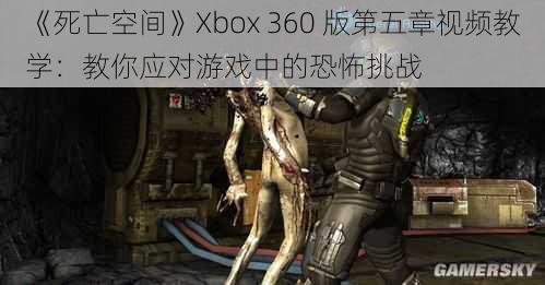 《死亡空间》Xbox 360 版第五章视频教学：教你应对游戏中的恐怖挑战