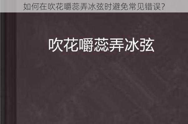 如何在吹花嚼蕊弄冰弦时避免常见错误？