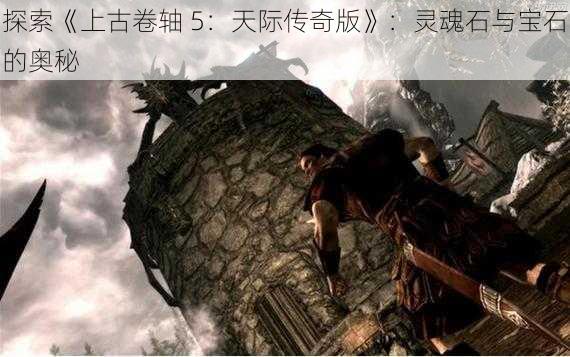 探索《上古卷轴 5：天际传奇版》：灵魂石与宝石的奥秘