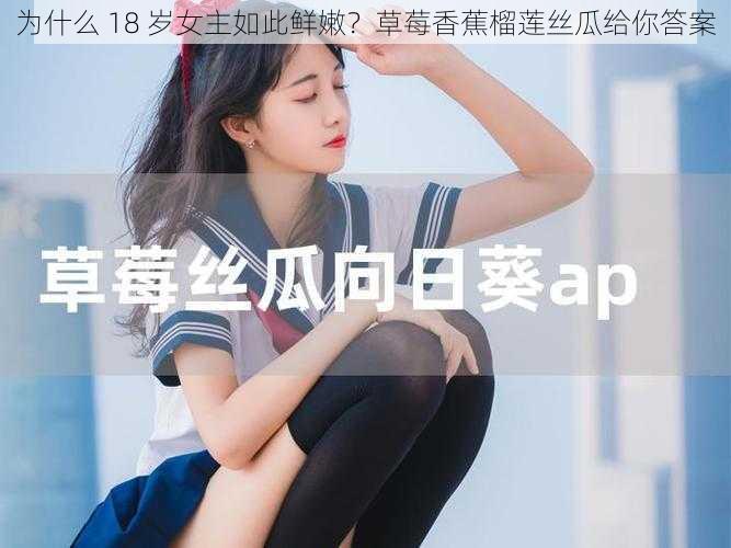 为什么 18 岁女主如此鲜嫩？草莓香蕉榴莲丝瓜给你答案