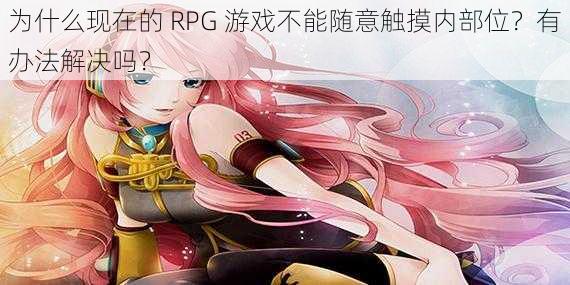 为什么现在的 RPG 游戏不能随意触摸内部位？有办法解决吗？