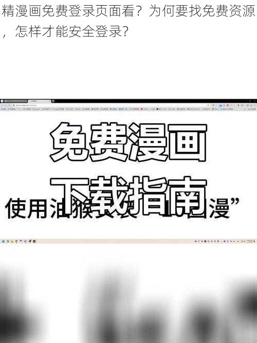 精漫画免费登录页面看？为何要找免费资源，怎样才能安全登录？