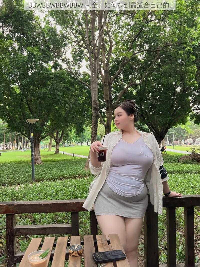 BBWBBWBBWBBW 大全：如何找到最适合自己的？