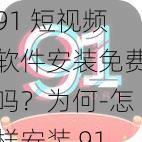 91 短视频软件安装免费吗？为何-怎样安装 91 短视频软件且免费？