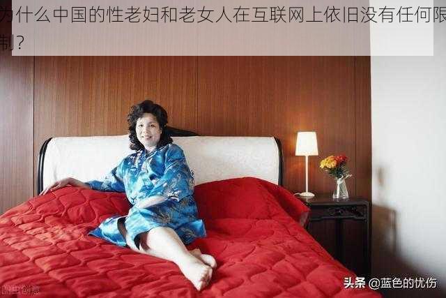 为什么中国的性老妇和老女人在互联网上依旧没有任何限制？