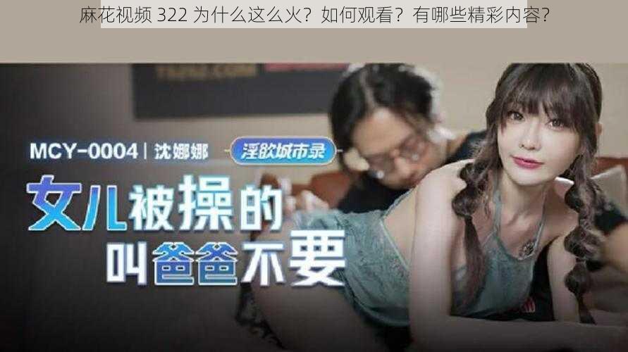 麻花视频 322 为什么这么火？如何观看？有哪些精彩内容？