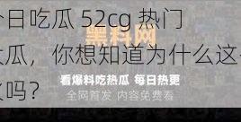 今日吃瓜 52cg 热门大瓜，你想知道为什么这么火吗？