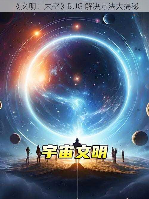 《文明：太空》BUG 解决方法大揭秘