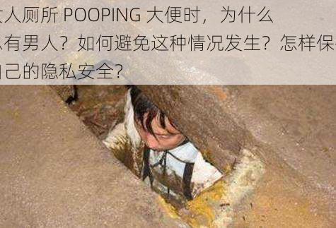 女人厕所 POOPING 大便时，为什么总有男人？如何避免这种情况发生？怎样保护自己的隐私安全？